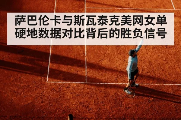 萨巴伦卡与斯瓦泰克美网女单硬地数据对比背后的胜负信号