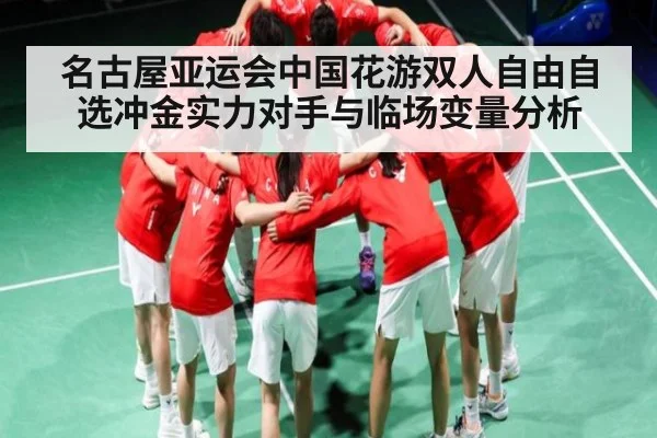 名古屋亚运会中国花游双人自由自选冲金实力对手与临场变量分析