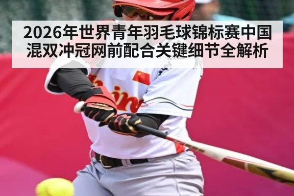 2026年世界青年羽毛球锦标赛中国混双冲冠网前配合关键细节全解析
