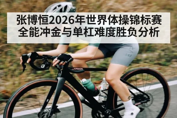 张博恒2026年世界体操锦标赛全能冲金与单杠难度胜负分析