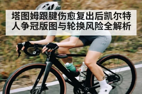 塔图姆跟腱伤愈复出后凯尔特人争冠版图与轮换风险全解析